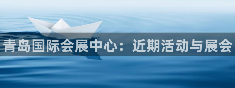 苹果手机能下载果博吗：青岛国际会展中心：近期活动与展会
