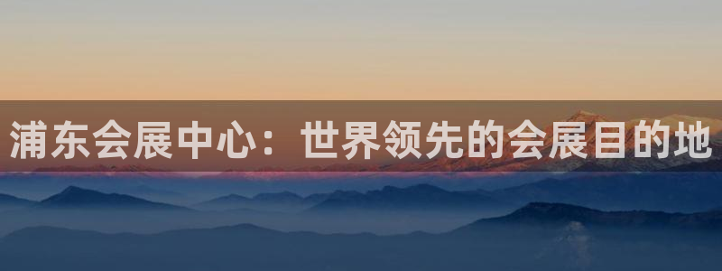 果博公司：浦东会展中心：世界领先的会展目的地