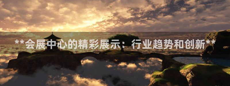 果博手机下载：**会展中心的精彩展示：行业趋势和创新**