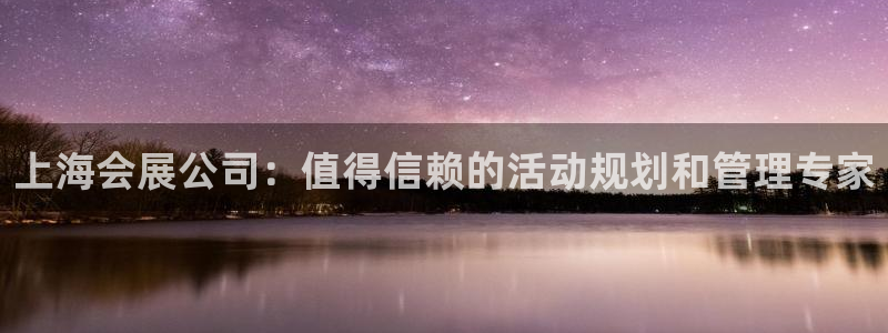 手机怎样下载果博：上海会展公司：值得信赖的活动规划和管理专家