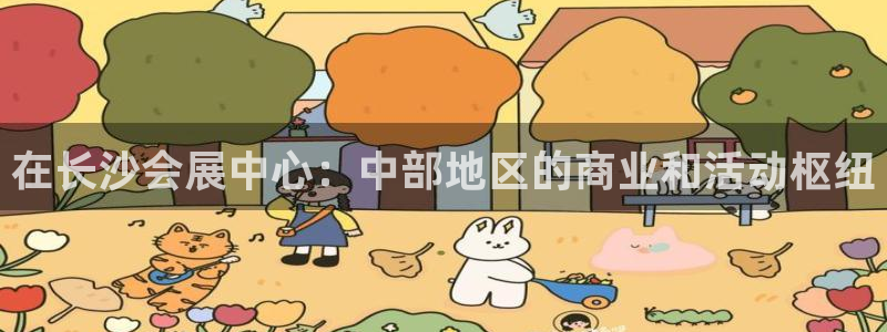 果博代理电话多少：在长沙会展中心：中部地区的商业和活动枢纽