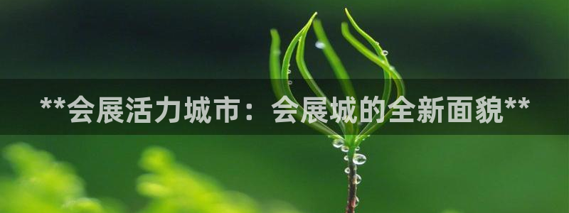 手机怎样下载果博：**会展活力城市：会展城的全新面貌**