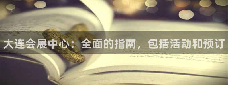 果博公司客服电话号码：大连会展中心：全面的指南，包括活动和预订