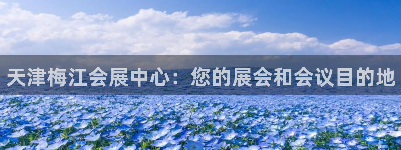 果博公司客服怎么样：天津梅江会展中心：您的展会和会议目的地