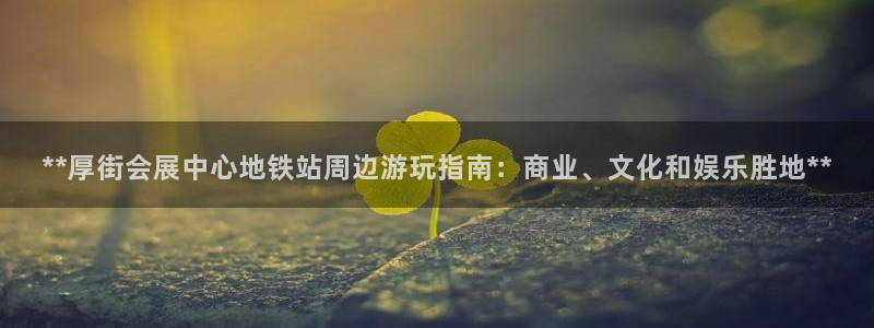 苹果电脑怎么下载博弈大师等软件：**厚街会展中心地铁站周边游玩指南：商业、文化和娱乐胜地**