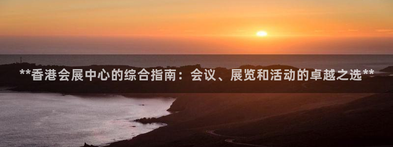 果博注册平台怎么注册账号：**香港会展中心的综合指南：会议、展览和活动的卓越之选**