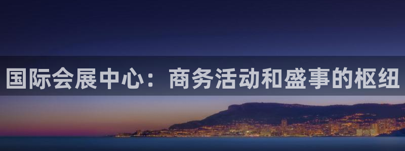 果博公司客服微信号是多少：国际会展中心：商务活动和盛事的枢纽