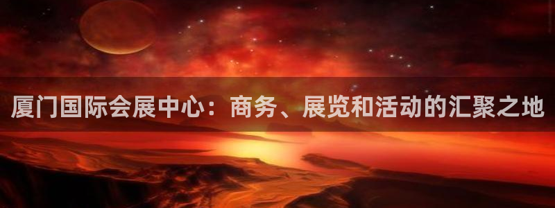 果博公司会员怎么开户：厦门国际会展中心：商务、展览和活动的汇聚之地