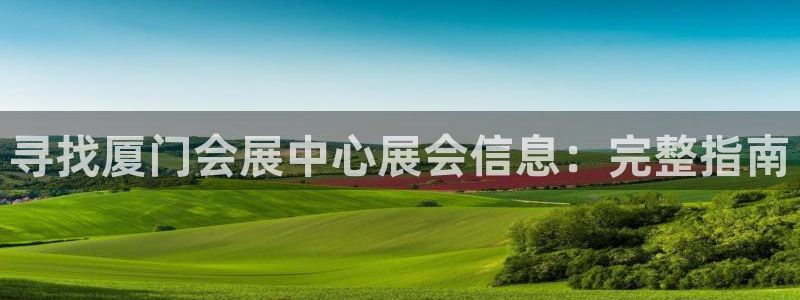 果博平台链接：寻找厦门会展中心展会信息：完整指南