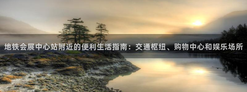 果博公司联系电话：地铁会展中心站附近的便利生活指南：交通枢纽、购物中心和娱乐场所
