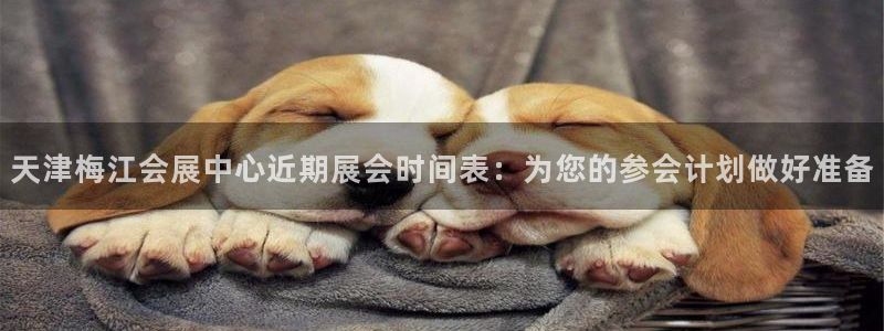 果博注册会员怎么注销：天津梅江会展中心近期展会时间表：为您的参会计划做好准备