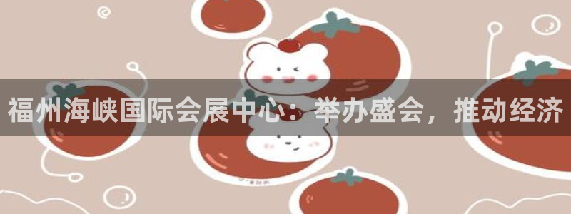苹果手机能下载果博吗：福州海峡国际会展中心：举办盛会，推动经济