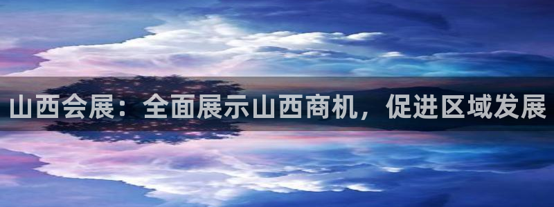果博是怎么登录的：山西会展：全面展示山西商机，促进区域发展