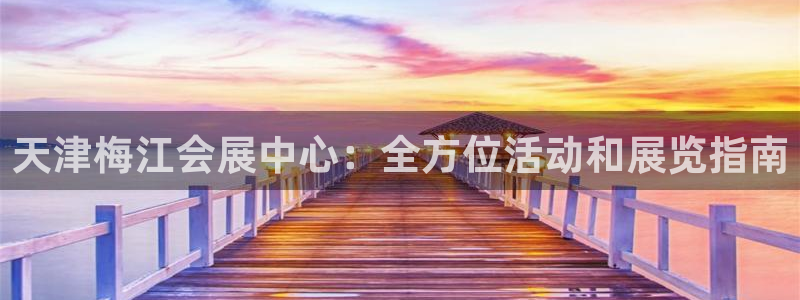 果博官网在银博：天津梅江会展中心：全方位活动和展览指南