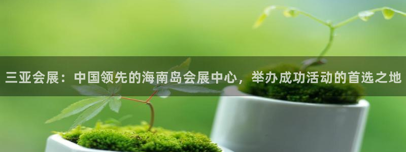 果博平台客服：三亚会展：中国领先的海南岛会展中心，举办成功活动的首选之地