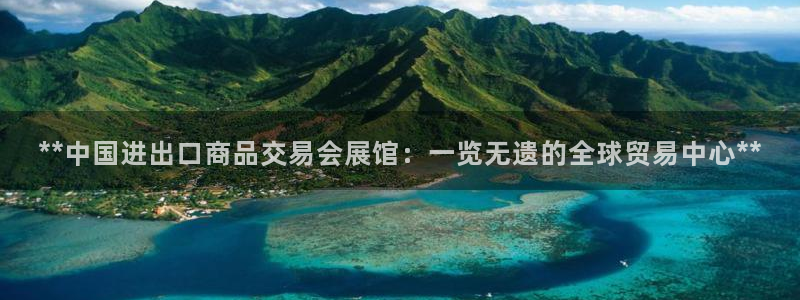果博公司上分客服：**中国进出口商品交易会展馆：一览无遗的全球贸易中心**