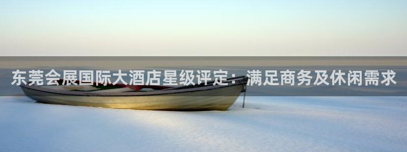 果博公司联系方式：东莞会展国际大酒店星级评定：满足商务及休闲需求