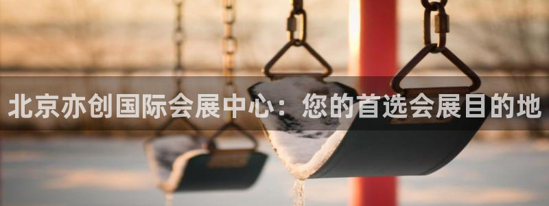 果博公司会员注册账号：北京亦创国际会展中心：您的首选会展目的地