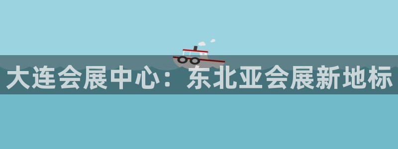 果博平台真实吗知乎推荐：大连会展中心：东北亚会展新地标