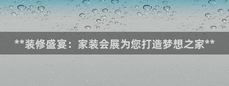 果博客服电话哪里找啊：**装修盛宴：家装会展为您打造梦想之家**
