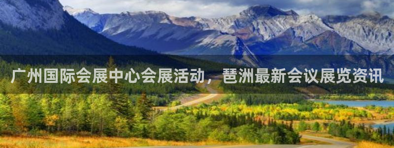果博平台真实吗：广州国际会展中心会展活动，琶洲最新会议展览资讯