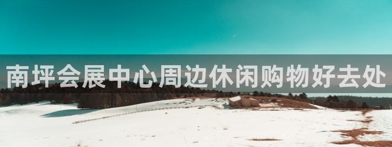 果博公司会员开户：南坪会展中心周边休闲购物好去处