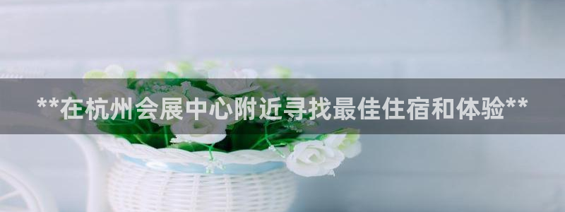 果博客服联系电话：**在杭州会展中心附近寻找最佳住宿和体验**
