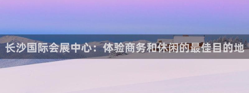 果博官方热线：长沙国际会展中心：体验商务和休闲的最佳目的地