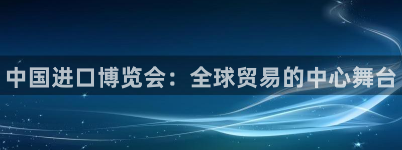 果博注册平台怎么注册账号：中国进口博览会