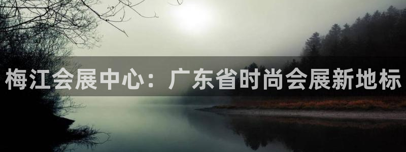 果博平台开户电话号码：梅江会展中心：广东省时尚会展新地标