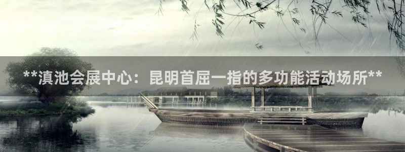 果博app官网下载：**滇池会展中心：昆明首屈一指的多功能活动场所**