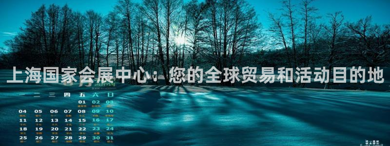 果博注册客服电话是多少：上海国家会展中心：您的全球贸易和活动目的地