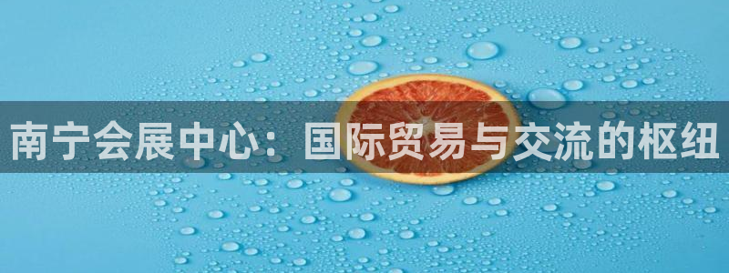 果博总台电话：南宁会展中心：国际贸易与交流的枢纽