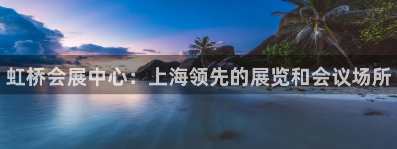 果博客服电话多少：虹桥会展中心：上海领先的展览和会议场所