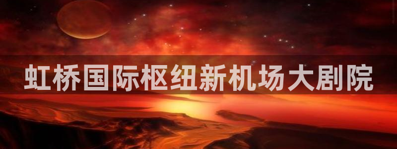 果博注册客服电话是多少号：虹桥国际枢纽新机场大剧院