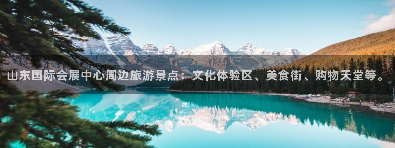 果博注册充值多少钱：山东国际会展中心周边旅游景点：文化体验区、美食街、购物天堂等。