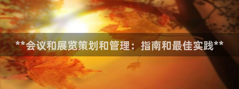 果博公司客服微信号是多少：**会议和展览策划和管理：指南和最佳实践**