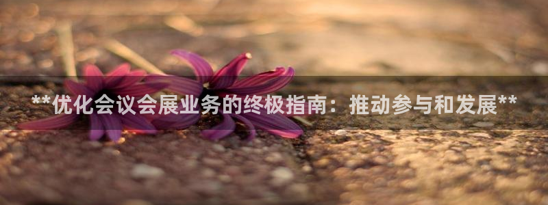 果博注册平台怎么注册账号：**优化会议会展业务的终极指南：推动参与和发展**