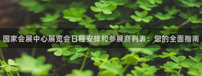 果博平台真实吗安全吗可信吗安全吗：国家会展中心展览会日程安排和参展商列表：您的全面指南