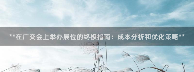 果博注册会员要钱吗：**在广交会上举办展位的终极指南：成本分析和优化策略**