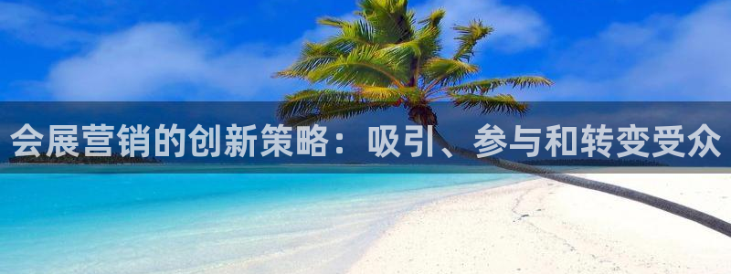果博平台开户电话查询：会展营销的创新策略：吸引、参与和转变受众