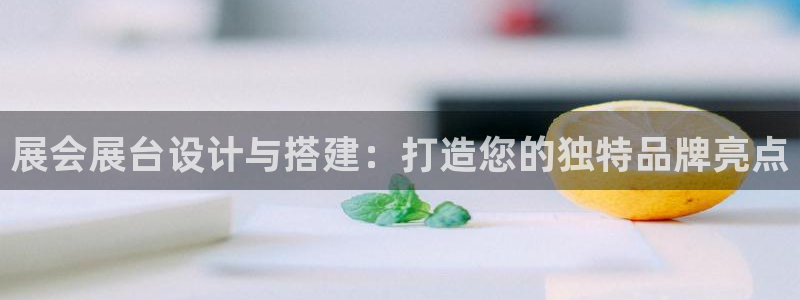 果搏代理：展会展台设计与搭建：打造您的独特品牌亮点