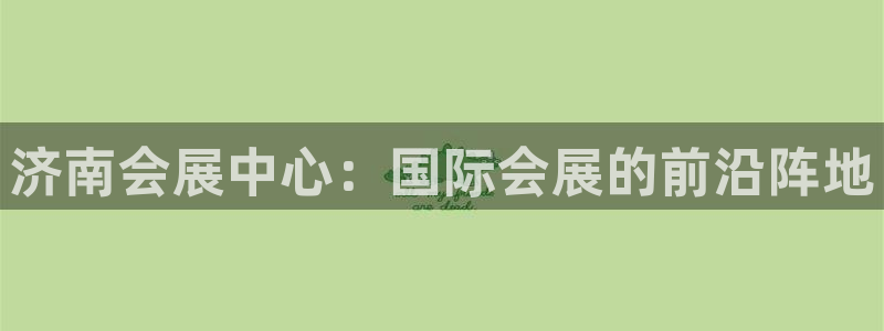 果博注册会员要钱吗：济南会展中心：国际会展的前沿阵地