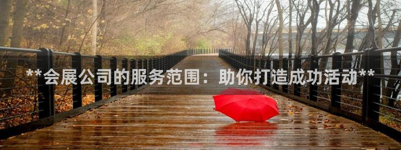 果博客服微信是多少：**会展公司的服务范围：助你打
