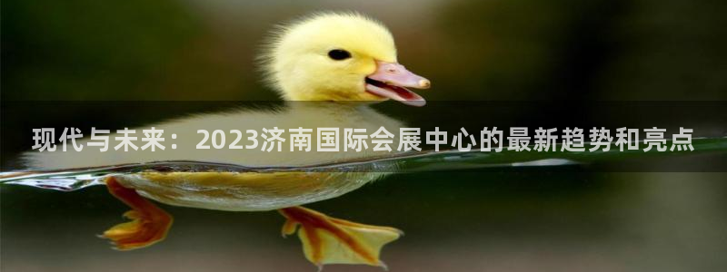 果博旗舰厅：现代与未来：2023济南国际会展中心的最新趋势和亮点