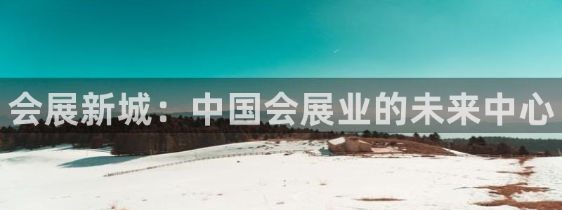 果博公司客服微信怎么加：会展新城：中国会
