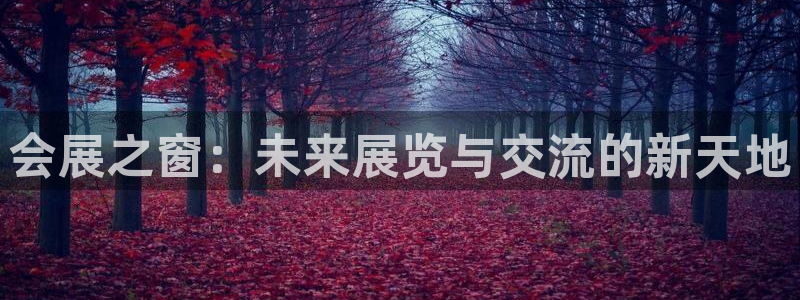 果博app官网下载：会展之窗：未来展览与