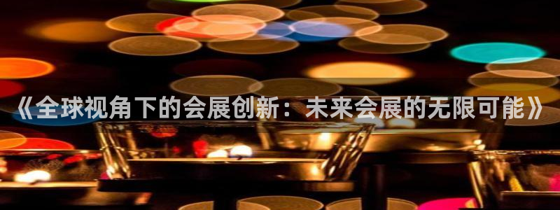 果博平台真实吗知乎：《全球视角下的会展创新：未来会展的无限可能》