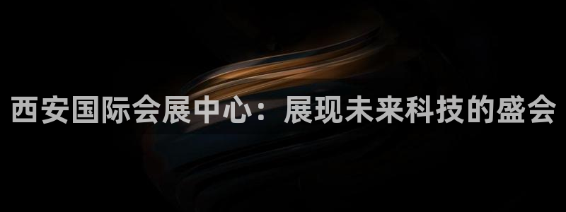 果博公司客服微信：西安国际会展中心：展现未来科技的