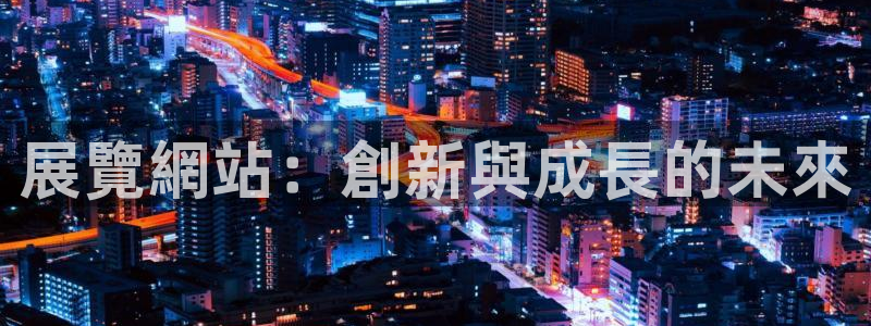 果博注册客服电话号码查询：展覽網站：創新